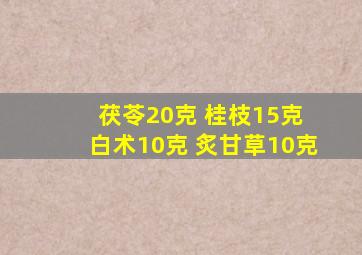 茯苓20克 桂枝15克 白术10克 炙甘草10克